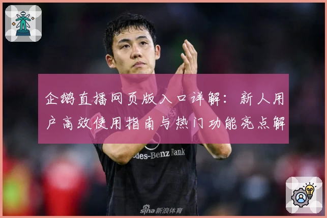 企鹅直播网页版入口详解：新人用户高效使用指南与热门功能亮点解析
