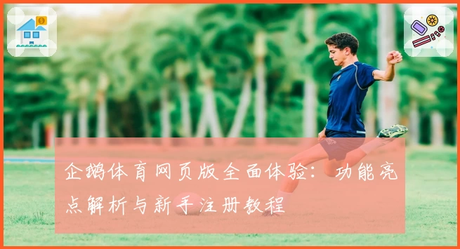 企鹅体育网页版全面体验：功能亮点解析与新手注册教程