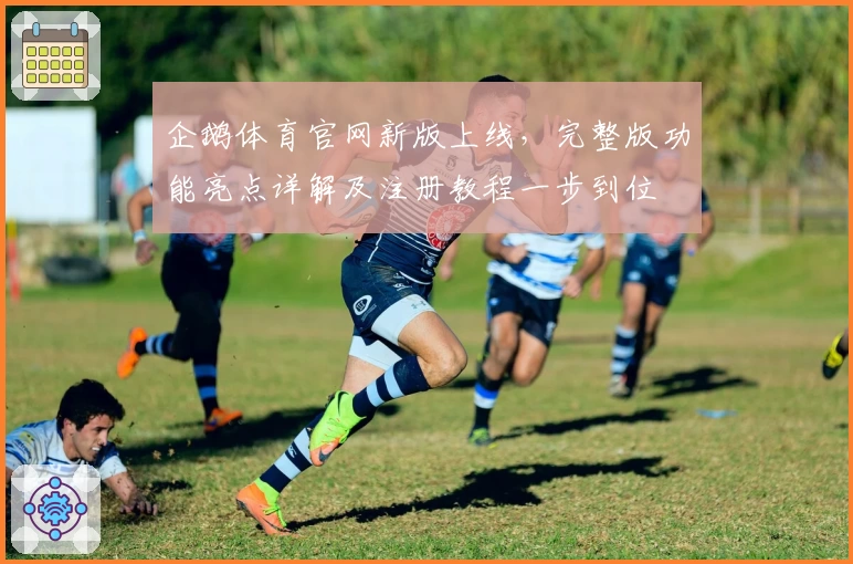 企鹅体育官网新版上线，完整版功能亮点详解及注册教程一步到位