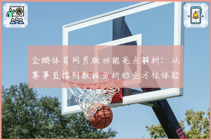 企鹅体育网页版功能亮点解析：从赛事直播到数据分析的全方位体验