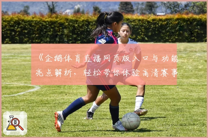 《企鹅体育直播网页版入口与功能亮点解析，轻松带你体验高清赛事观看》