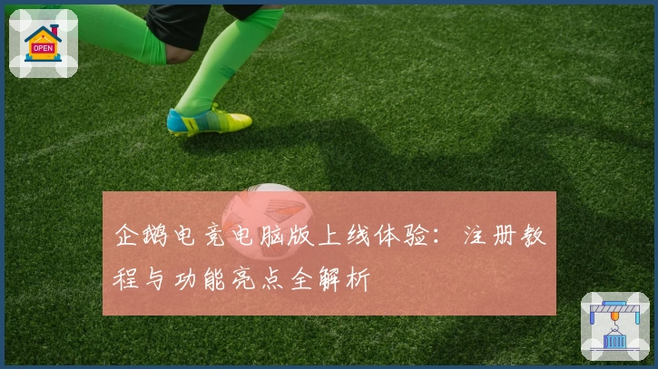 企鹅电竞电脑版上线体验：注册教程与功能亮点全解析