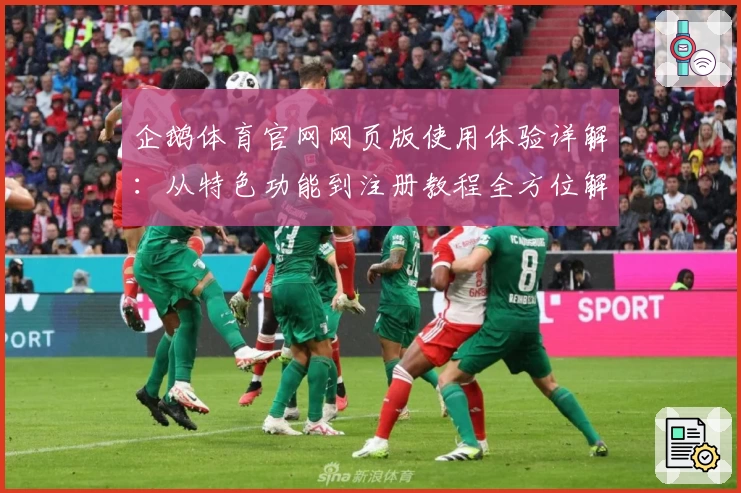 企鹅体育官网网页版使用体验详解:从特色功能到注册教程全方位解析