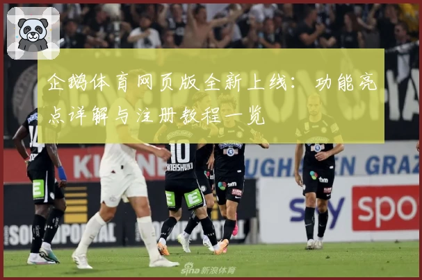 企鹅体育网页版全新上线：功能亮点详解与注册教程一览