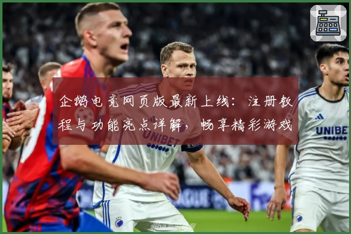 企鹅电竞网页版最新上线：注册教程与功能亮点详解，畅享精彩游戏直播体验