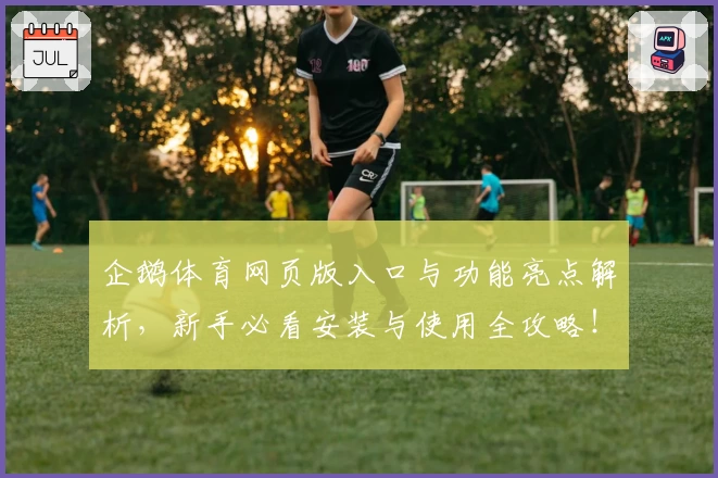 企鹅体育网页版入口与功能亮点解析，新手必看安装与使用全攻略！
