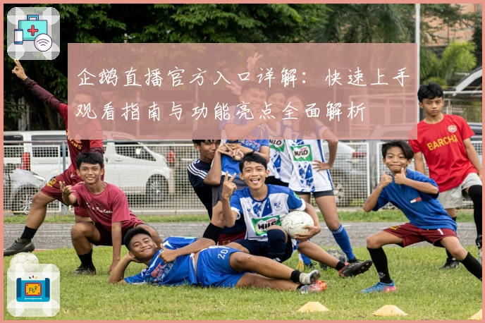 企鹅直播官方入口详解：快速上手观看指南与功能亮点全面解析