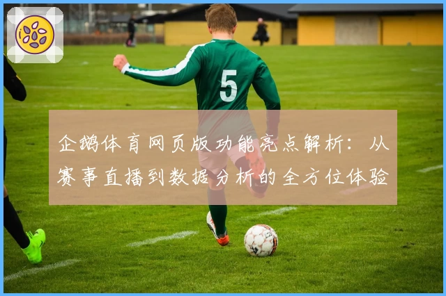 企鹅体育网页版功能亮点解析：从赛事直播到数据分析的全方位体验