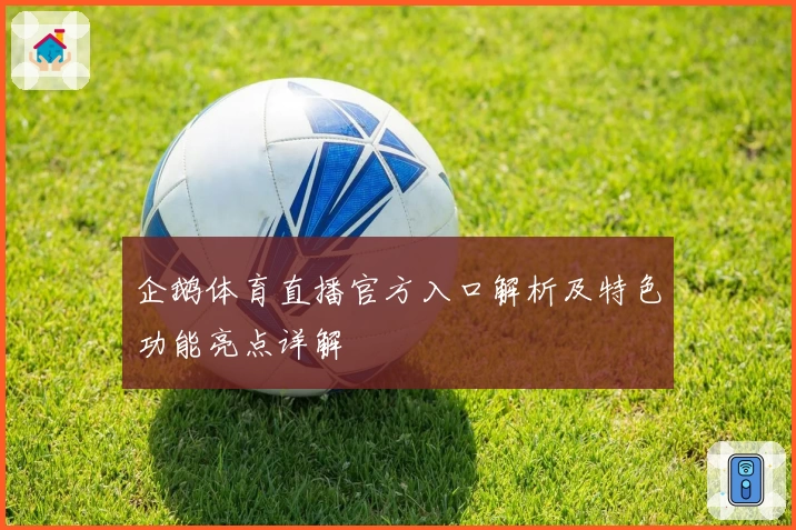 企鹅体育直播官方入口解析及特色功能亮点详解