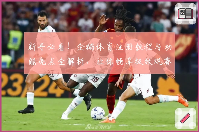 新手必看！企鹅体育注册教程与功能亮点全解析，让你畅享极致观赛体验