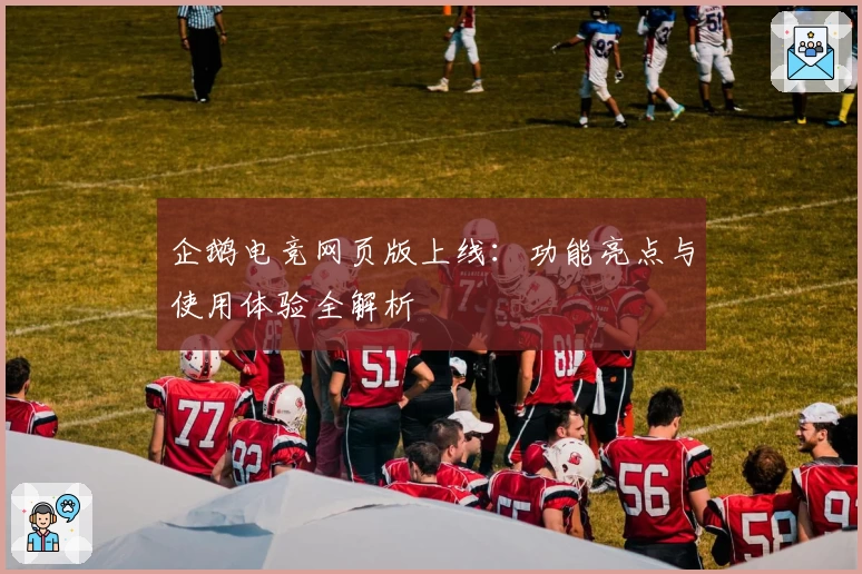 企鹅电竞网页版上线：功能亮点与使用体验全解析