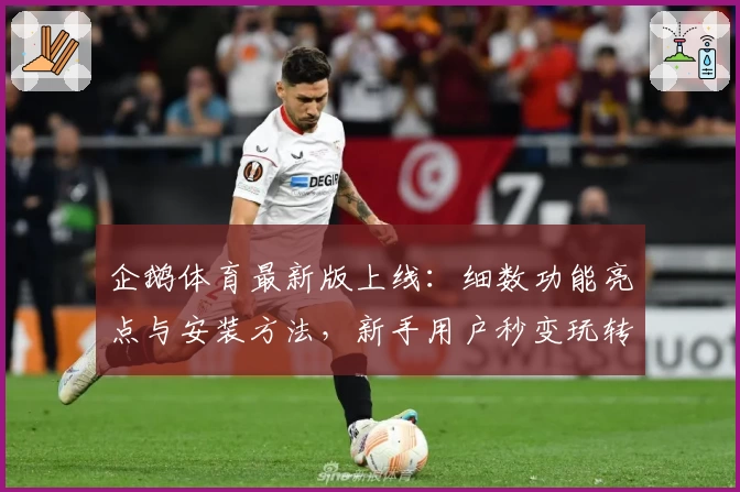企鹅体育最新版上线：细数功能亮点与安装方法，新手用户秒变玩转高手！