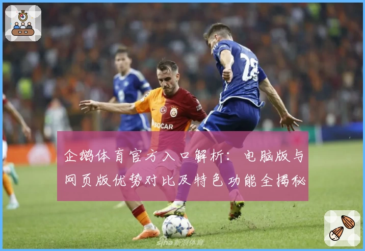 企鹅体育官方入口解析：电脑版与网页版优势对比及特色功能全揭秘
