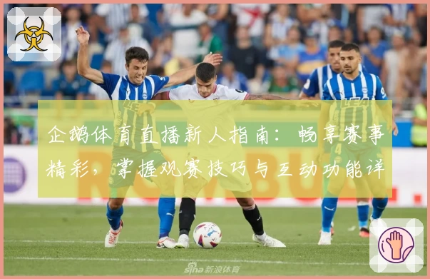 企鹅体育直播新人指南：畅享赛事精彩，掌握观赛技巧与互动功能详解