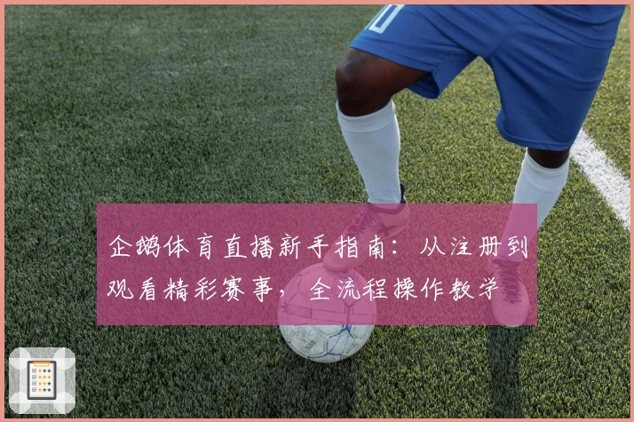 企鹅体育直播新手指南：从注册到观看精彩赛事，全流程操作教学