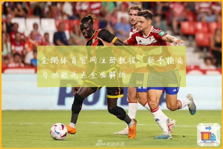 企鹅体育官网注册教程：新手指南与功能亮点全面解析