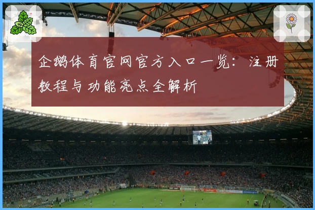 企鹅体育官网官方入口一览：注册教程与功能亮点全解析