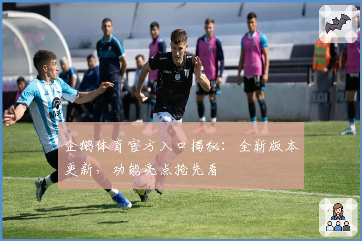 企鹅体育官方入口揭秘:全新版本更新,功能亮点抢先看