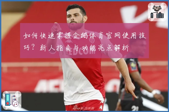 如何快速掌握企鹅体育官网使用技巧?新人指南与功能亮点解析