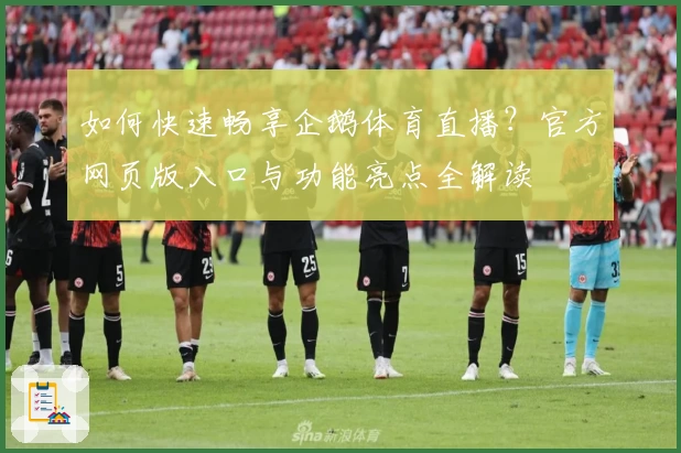 如何快速畅享企鹅体育直播?官方网页版入口与功能亮点全解读