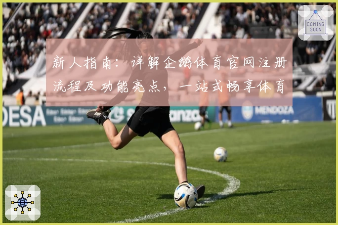 新人指南：详解企鹅体育官网注册流程及功能亮点，一站式畅享体育赛事体验