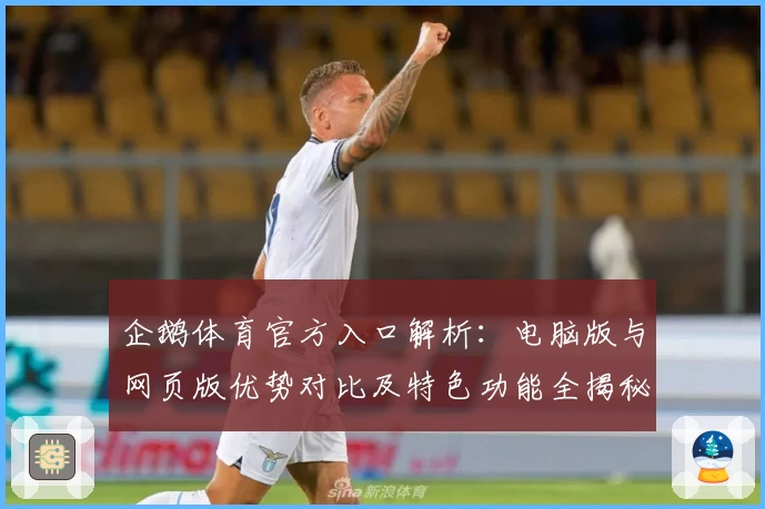 企鹅体育官方入口解析：电脑版与网页版优势对比及特色功能全揭秘