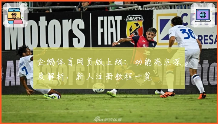 企鹅体育网页版上线：功能亮点深度解析，新人注册教程一览