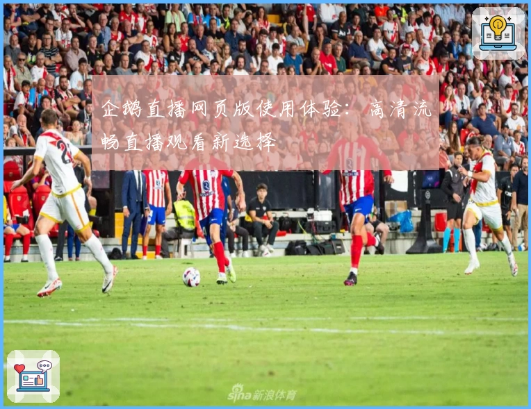 企鹅直播网页版使用体验：高清流畅直播观看新选择