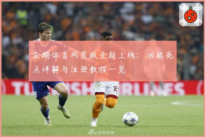 企鹅体育网页版全新上线：功能亮点详解与注册教程一览