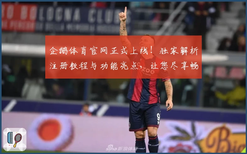 企鹅体育官网正式上线！独家解析注册教程与功能亮点，让您尽享畅快体验