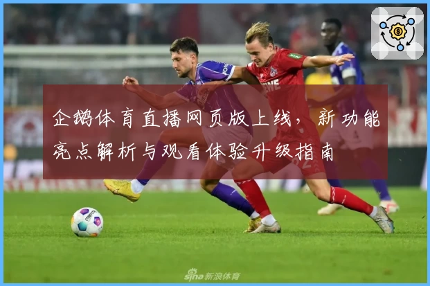 企鹅体育直播网页版上线，新功能亮点解析与观看体验升级指南