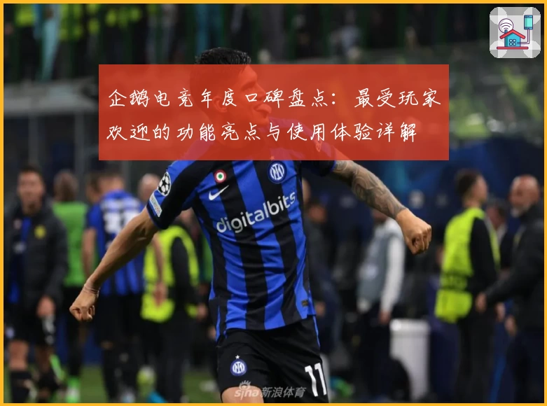 企鹅电竞年度口碑盘点：最受玩家欢迎的功能亮点与使用体验详解