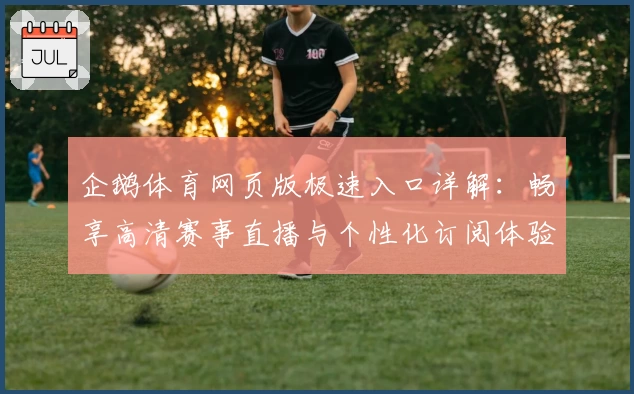 企鹅体育网页版极速入口详解：畅享高清赛事直播与个性化订阅体验