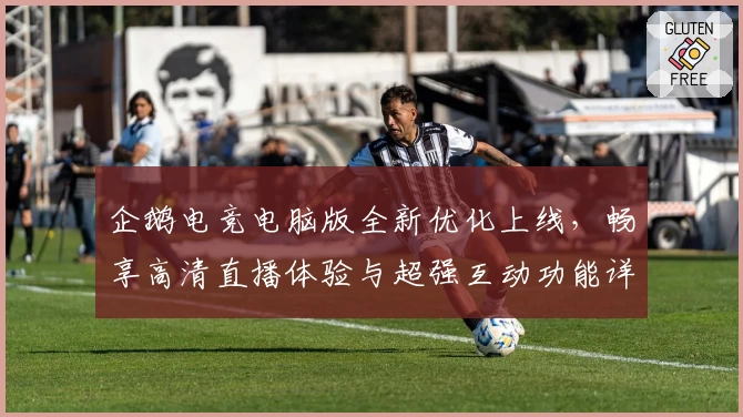 企鹅电竞电脑版全新优化上线，畅享高清直播体验与超强互动功能详解